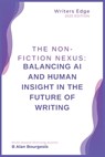 The Non-Fiction Nexus: Balancing AI and Human Insight in the Future of Writing - B. Alan Bourgeois - 9798348454609