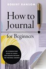 How to Journal for Beginners: An Introductory Guide to Classic and Modern Methods for Personal Growth - Robert Ransom - 9798348487577