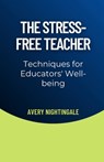 The Stress-Free Teacher: Techniques for Educators' Well-being - Avery Nightingale - 9798348555139