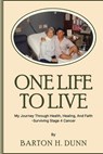 One Life To Live: My Journey Through Health, Healing, And Faith -Surviving Stage 4 Cancer - Barton H. Dunn - 9798348592851