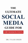 The Ultimate Social Media Guide for Orthodontists - Tyler Coles - 9798349218989