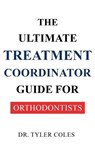 The Ultimate Treatment Coordinator Guide for Orthodontists - Tyler Coles - 9798349219245