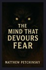The Mind That Devours Fear - Matthew Petchinsky - 9798349277573