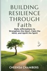 BUILDING RESILIENCE THROUGH Faith: Daily Affirmations to Strengthen the Heart, Calm the Mind, and Uplift the Spirit - Cheehsa Chambers - 9798349312854