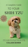 A Complete Guide to Your Shih Tzu How to tame Shih Tzu cuteness and other little-known facts about your dog by me - Colleen K Bowen - 9798349323850