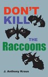 Don't Kill the Raccoons - J. Anthony Kraus - 9798349481802