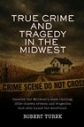 True Crime and Tragedy in the Midwest - Robert Turek - 9798349547133