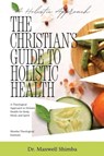 The Christian's Guide to Holistic Health - Maxwell Shimba - 9798349641411
