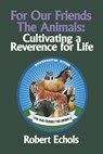 For Our Friends the Animals: Cultivating a Reverence for Life - Robert Echols - 9798350956863