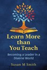 Learn More Than You Teach: Becoming a Leader in a Diverse World - Susan M. Smith - 9798350979947
