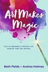 Art Makes Magic: Keys to Imagining a Creative Life from My Fairy Art Mother - Beth Fields - 9798350980424