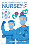 So, You Think You Want to Be a Nurse? - Catherine Prato-Lefkowitz - 9798355368173