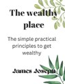 The wealthy place: The simple practical principles to get wealthy - JOSEPH,  James - 9798356915314