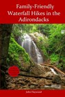 Family Friendly Waterfall Hikes in the Adirondacks - John Haywood - 9798357829849
