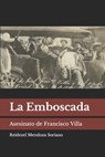 La Emboscada: Asesinato de Francisco Villa - Reidezel Mendoza Soriano - 9798359132558