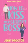 How to Kiss Your Grumpy Boss: A Sweet Romantic Comedy - Jenny Proctor - 9798360041245