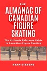 The Almanac Of Canadian Figure Skating - Ryan Stevens - 9798361974481