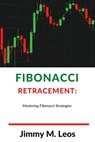Fibonacci Retracement: Mastering Fibonacci Strategies - Jimmy M. Leos - 9798362708818
