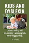 Kids and Dyslexia: Understanding and overcoming Dyslexia while parenting your kids - J. P. Jonathan - 9798363277177