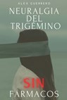 Neuralgia del Trigémino SIN Fármacos - Alex Guerrero - 9798365229358