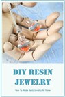 DIY Resin Jewelry: How To Make Resin Jewelry At Home: Resin Jewelry Guide - SMITH,  Timothy - 9798368297385