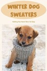 Winter Dog Sweaters: Knitting Has Never Been So Easy: Dog Sweaters Knitting Tutorial - SMITH,  Timothy - 9798368299792