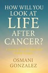 How Will You Look at Life after Cancer? - Osmani Gonzalez - 9798369408216