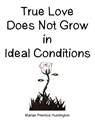 True Love Does Not Grow in Ideal Conditions - Marian Prentice Huntington - 9798369460221