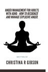 Anger Management for Adults with ADHD: How To Recognize And Manage Explosive Anger. - Christina R. Gibson - 9798372622647