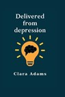 Delivered from depression: Ultimate guide on how to handle depression and recover quickly - ADAMS,  Clara - 9798372990890