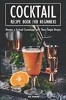 Cocktail Recipe Book for Beginners: Become a Cocktail Connoisseur with These Simple Recipes - Brad Hoskinson - 9798373354035