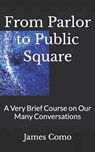 From Parlor to Public Square: A Very Brief Course on Our Many Conversations - James Como - 9798373636117