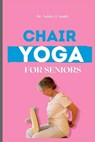 Chair Yoga For Seniors: Learn How Chair Yoga Can Help You Feel Younger and More Energetic - Ashley J. Smith - 9798374192117