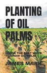 Planting of Oil Palms: Learn the Best Ways to Grow Oil Palm - MARK,  James - 9798374648355