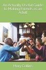 An Actually Useful Guide to Making Friends as an Adult - Mary Collins - 9798375049625