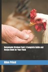 Homemade Chicken Feed: A Complete Guide and Recipe Book for Your Flock - Allen Priest - 9798375145440