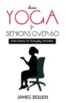 Chair Yoga for Seniors Over 60: Instructions for Everyday Activities - James Bowen - 9798375805429