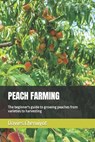 Peach Farming: The beginner's guide to growing peaches from varieties to harvesting - Davies Cheruiyot - 9798376651438