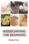 Woodcarving For Beginners: Essential Techniques And Tools For Carving Woods - Keaton Taro - 9798376863817