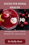 Juices for renal health: Managing chronic kidney disease with natural juices - Kelly Hart - 9798376930274