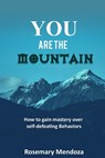 You Are The Mountain: How to Gain Mastery Over Self-defeating Behaviors - Rosemary Mendoza - 9798377755340