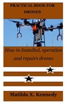 Practical Book for Drones: How to Installed, operation and repairs drones - Matilda X. Kennedy - 9798378244188
