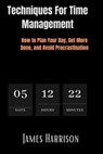 Techniques for Time Management: How to Plan Your Day, Get More Done, and Avoid Procrastination - HARRISON,  James - 9798378271108
