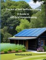The Art of Self-Sufficient Living: A Complete Guide to Off-Grid Homesteading - Nikollasa Achli - 9798378578597