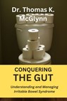 Conquering the Gut: Understanding and Managing Irritable Bowel Syndrome - Thomas K. McGlynn - 9798379162450