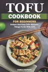Tofu Cookbook For Beginners: Unique And Easy Tofu Recipes, Things To Do With Tofu - Carla Hutson - 9798379371845