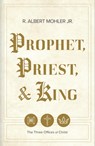 Prophet, Priest, & King: The Three Offices of Christ - R. Albert Mohler Jr - 9798384504429
