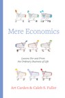 Mere Economics: Lessons for and from the Ordinary Business of Life - Art Carden - 9798384504962