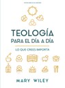 Teología Para El Día a Día - Estudio Bíblico: Lo Que Crees Importa - Mary Wiley - 9798384538790