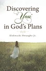 Discovering "You" in God's Plans - Elekwachi Nwaogbo Jr. - 9798385051892